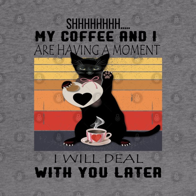 MY COFFEE AND I ARE HAVING A MOMENT I WILL DEAL WITH YOU LATER by care store